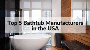 Top 5 Bathtub Manufacturers in the USA 2022.jpg